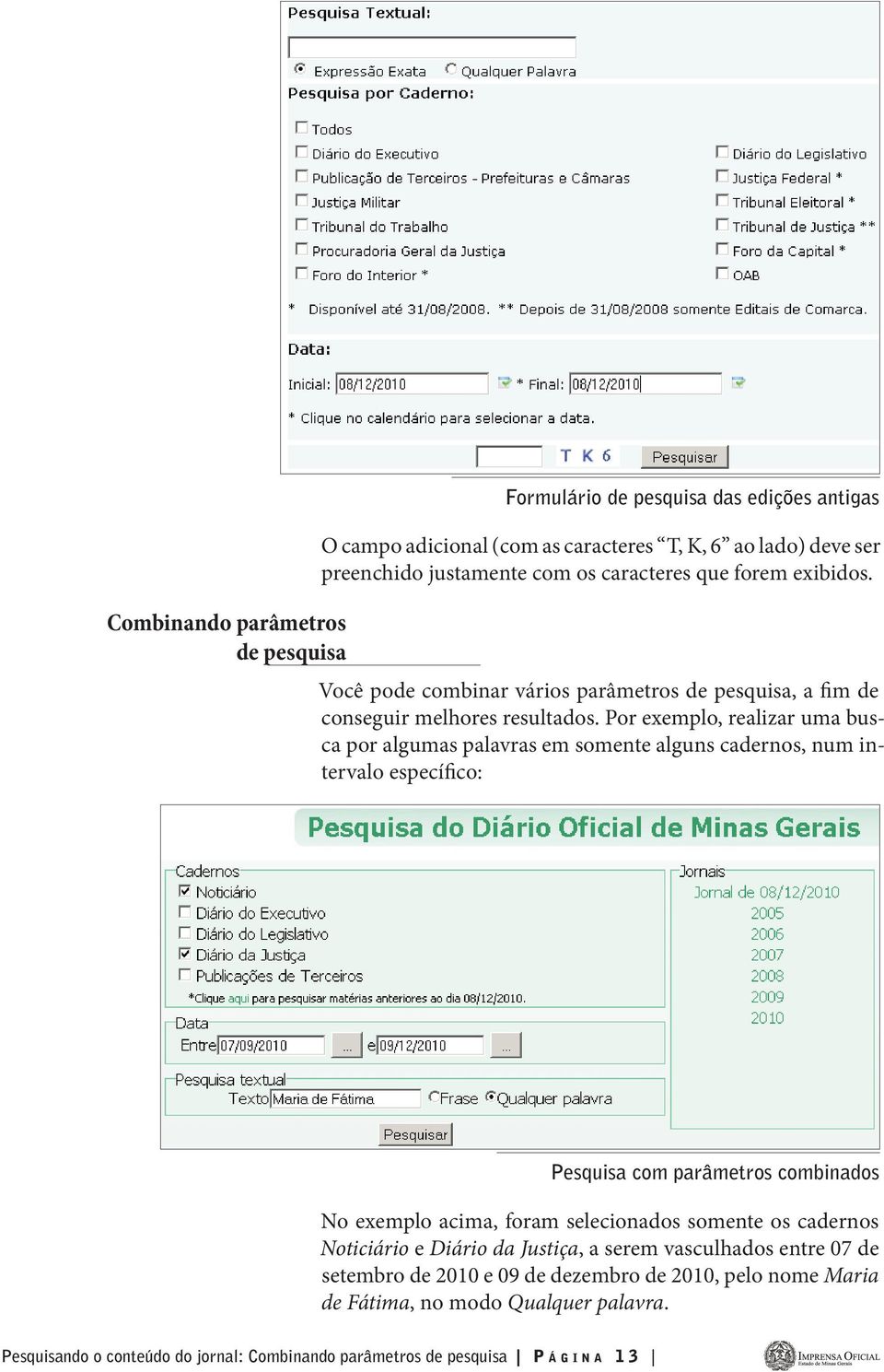 Por exemplo, realizar uma busca por algumas palavras em somente alguns cadernos, num intervalo específico: Pesquisa com parâmetros combinados No exemplo acima, foram selecionados