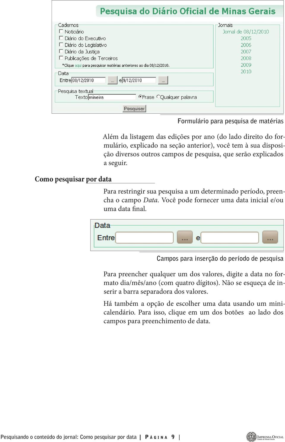 Campos para inserção do período de pesquisa Para preencher qualquer um dos valores, digite a data no formato dia/mês/ano (com quatro dígitos). Não se esqueça de inserir a barra separadora dos valores.