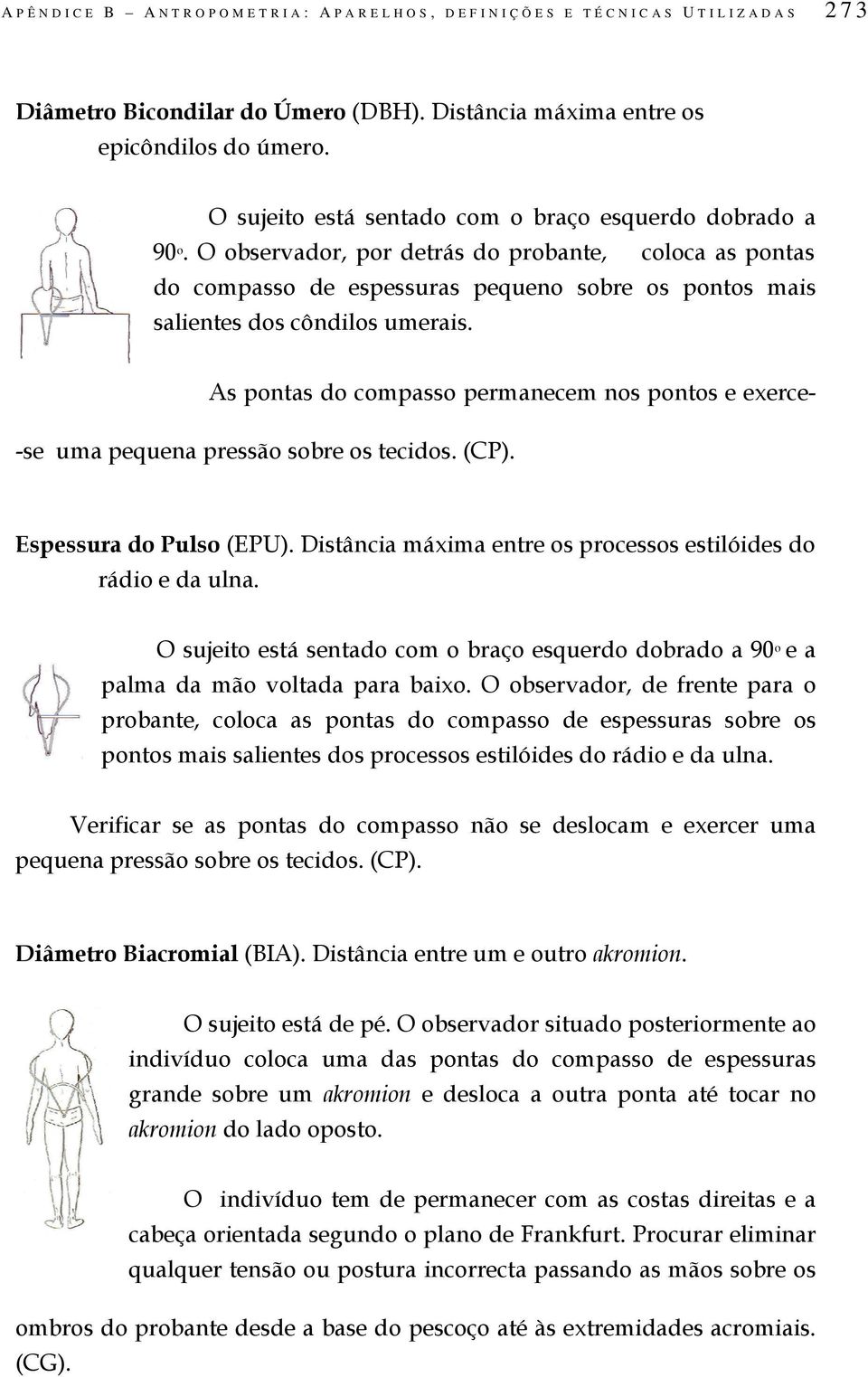 As pontas do compasso permanecem nos pontos e exerce-se uma pequena pressão sobre os tecidos. (CP). Espessura do Pulso (EPU). Distância máxima entre os processos estilóides do rádio e da ulna.