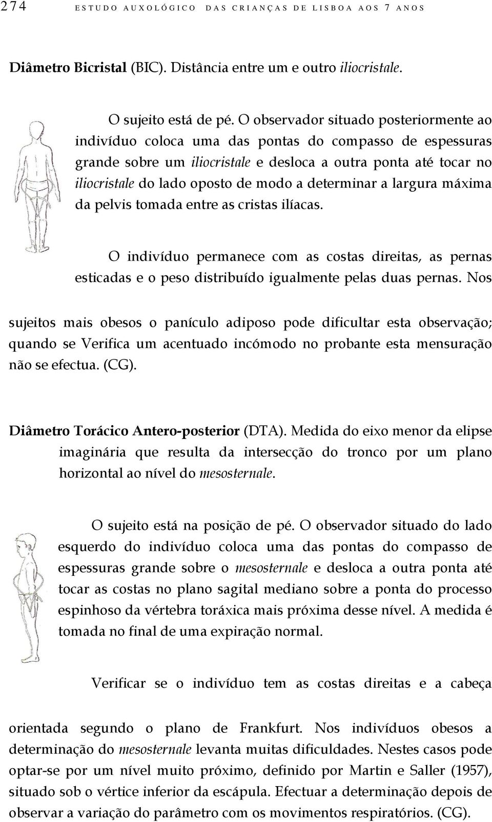 a determinar a largura máxima da pelvis tomada entre as cristas ilíacas. O indivíduo permanece com as costas direitas, as pernas esticadas e o peso distribuído igualmente pelas duas pernas.