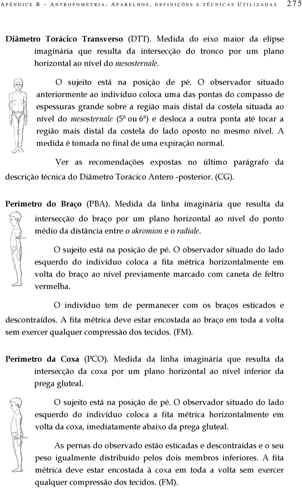 O observador situado anteriormente ao indivíduo coloca uma das pontas do compasso de espessuras grande sobre a região mais distal da costela situada ao nível do mesosternale (5ª ou 6ª) e desloca a