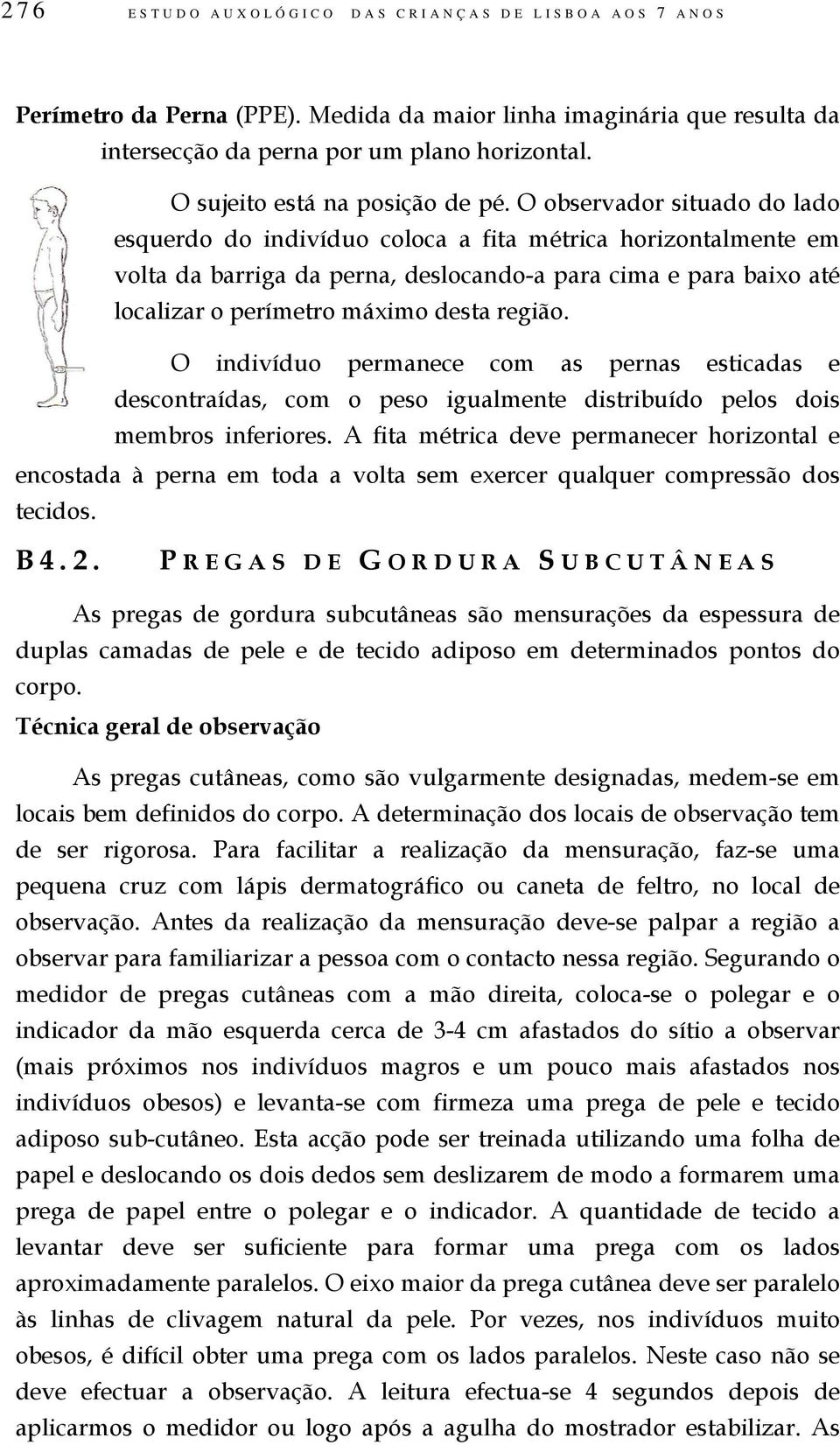 O observador situado do lado esquerdo do indivíduo coloca a fita métrica horizontalmente em volta da barriga da perna, deslocando-a para cima e para baixo até localizar o perímetro máximo desta