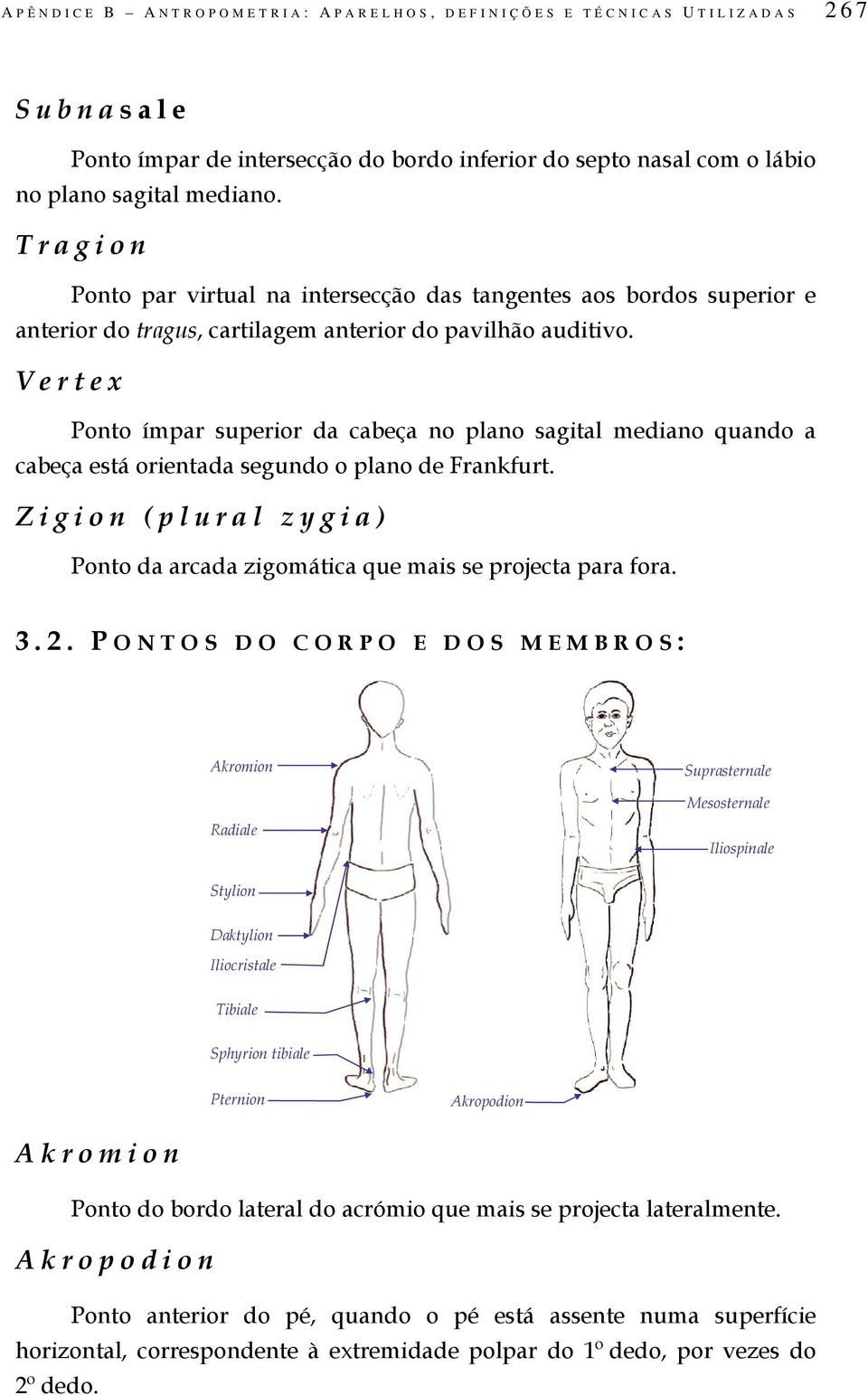 Vertex Ponto ímpar superior da cabeça no plano sagital mediano quando a cabeça está orientada segundo o plano de Frankfurt.