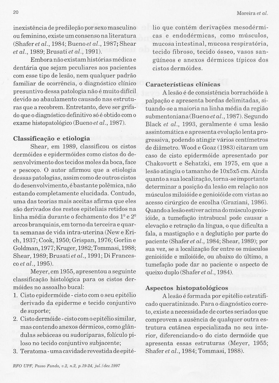 não é muito difícil devido ao abaulamento causado nas estruturas que a recobrem. Entretanto, deve ser grifado que o diagnóstico definitivo só é obtido com o exame histopatológico (Bueno et al., 1987).