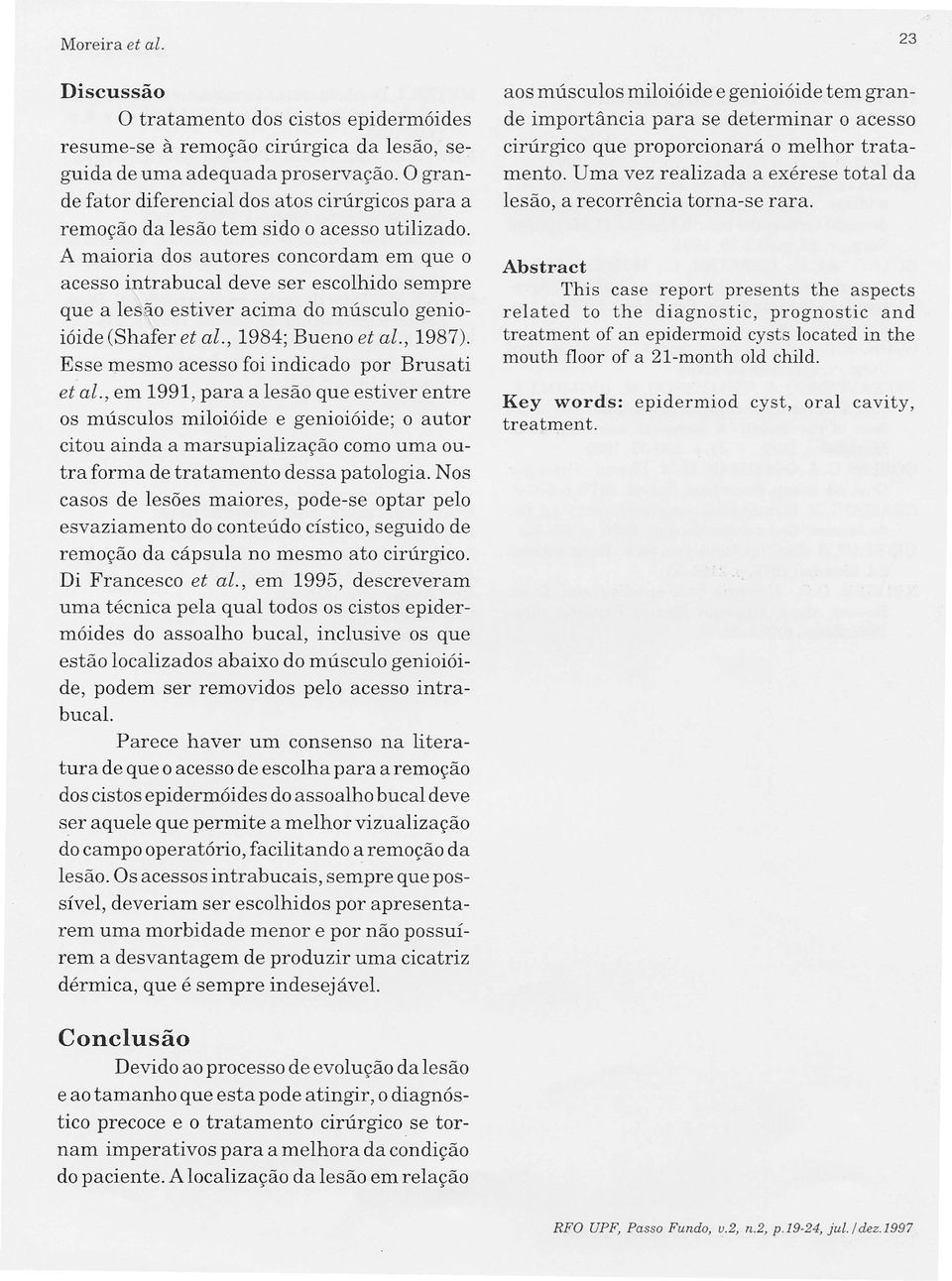 A maioria dos autores concordam em que o acesso intrabucal deve ser escolhido sempre que a lesão estiver acima do músculo genioióide (Shafer et al., 1984; Bueno et al., 1987).