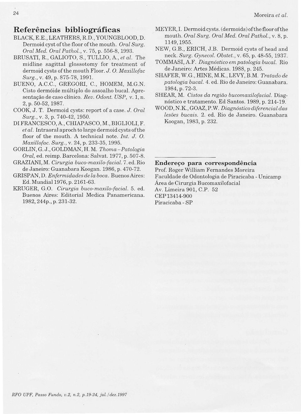 Apresentação de caso clínico. Rev. Odont. USP, V. 1, n. 2, p. 50-52, 1987. COOK, J. T. Dermoid cysts: report of a case. J. Oral Surg., V. 3, p. 740-42, 1950. DI FRANCESCO, A, CHIAP ASCO, M.