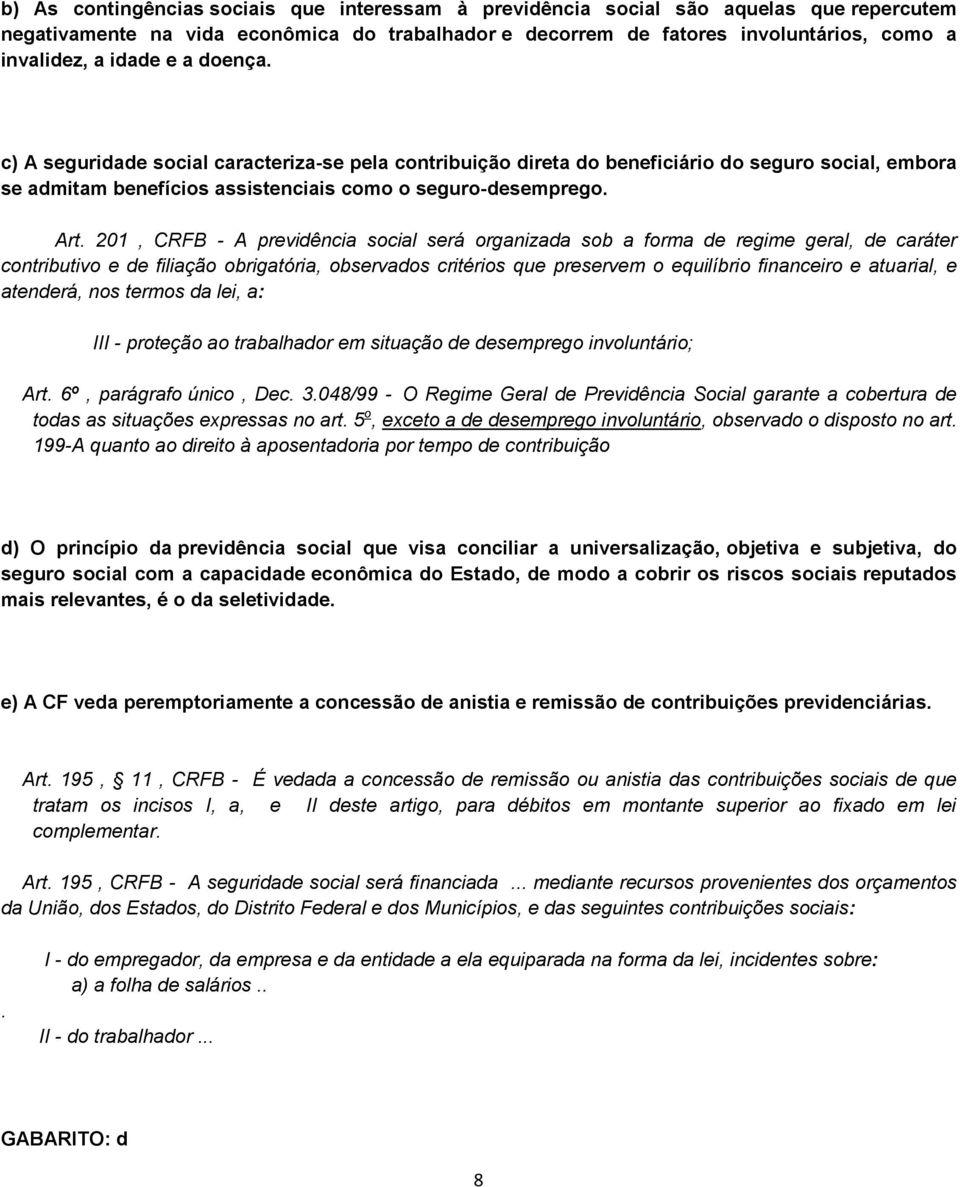 201, CRFB - A previdência social será organizada sob a forma de regime geral, de caráter contributivo e de filiação obrigatória, observados critérios que preservem o equilíbrio financeiro e atuarial,