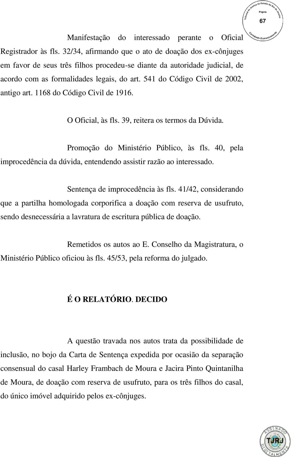 541 do Código Civil de 2002, antigo art. 1168 do Código Civil de 1916. O Oficial, às fls. 39, reitera os termos da Dúvida. Promoção do Ministério Público, às fls.