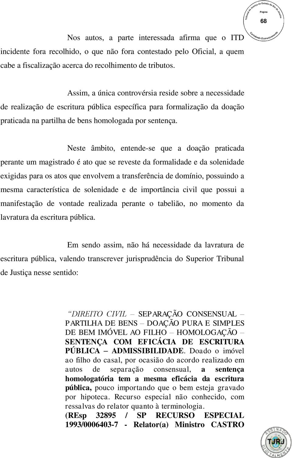 Neste âmbito, entende-se que a doação praticada perante um magistrado é ato que se reveste da formalidade e da solenidade exigidas para os atos que envolvem a transferência de domínio, possuindo a