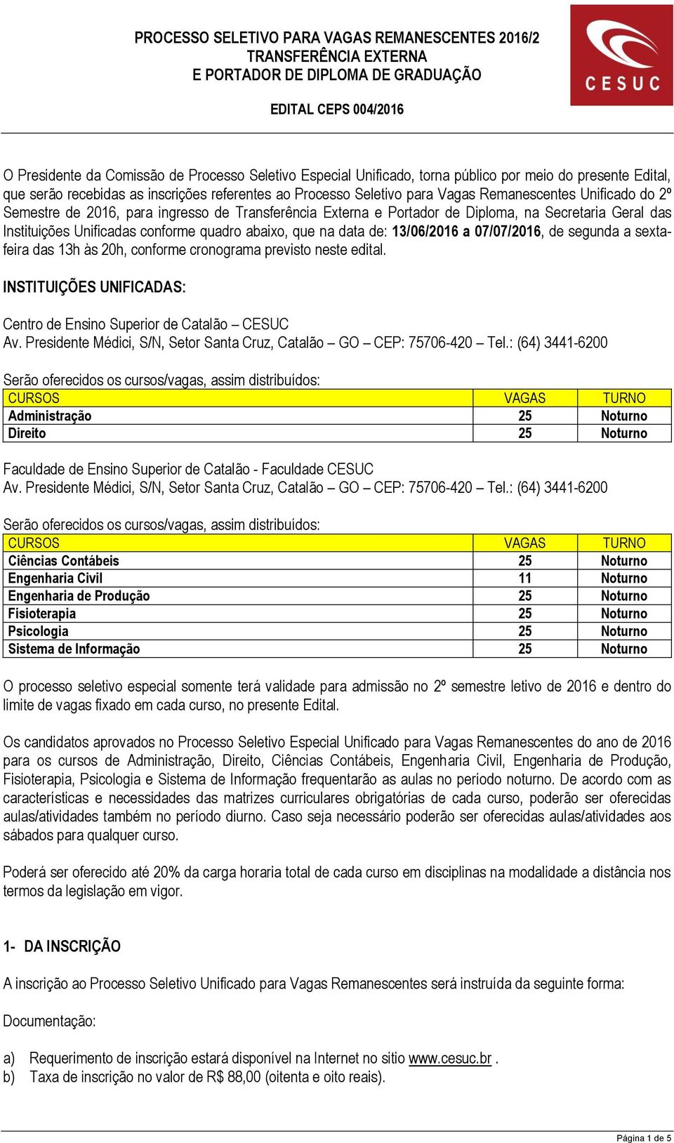 07/07/2016, de segunda a sextafeira das 13h às 20h, conforme cronograma previsto neste edital. INSTITUIÇÕES UNIFICADAS: Centro de Ensino Superior de Catalão CESUC Av.