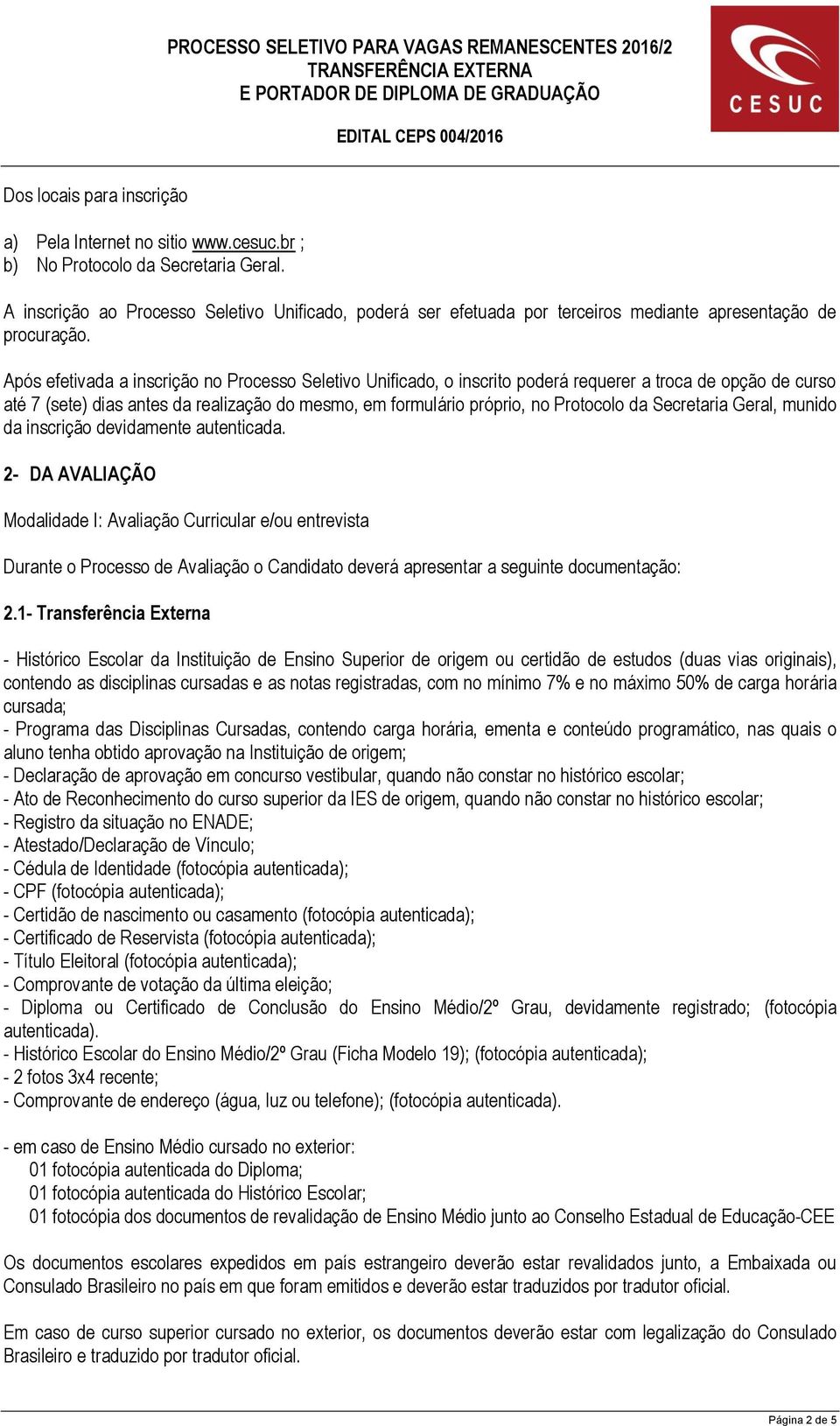 Após efetivada a inscrição no Processo Seletivo Unificado, o inscrito poderá requerer a troca de opção de curso até 7 (sete) dias antes da realização do mesmo, em formulário próprio, no Protocolo da