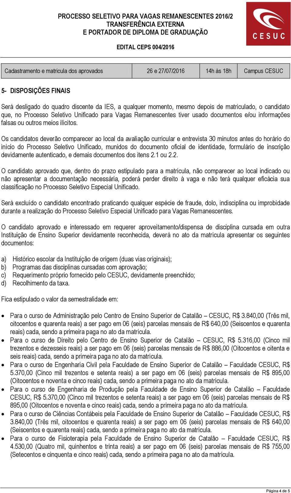 Os candidatos deverão comparecer ao local da avaliação curricular e entrevista 30 minutos antes do horário do início do Processo Seletivo Unificado, munidos do documento oficial de identidade,