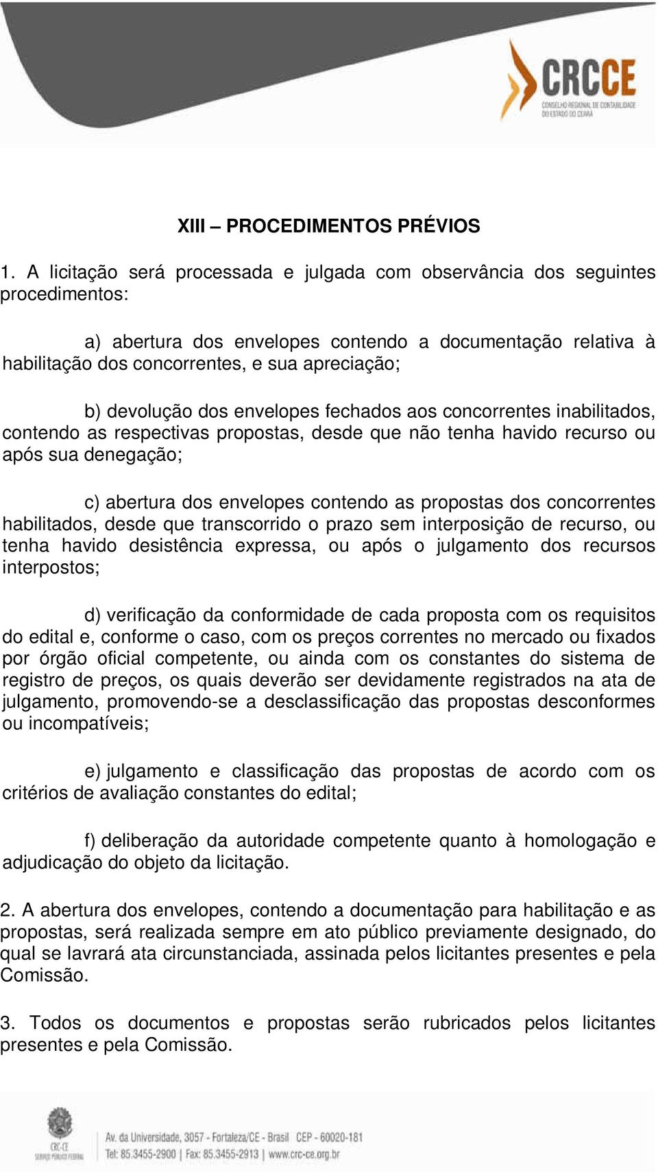 devolução dos envelopes fechados aos concorrentes inabilitados, contendo as respectivas propostas, desde que não tenha havido recurso ou após sua denegação; c) abertura dos envelopes contendo as