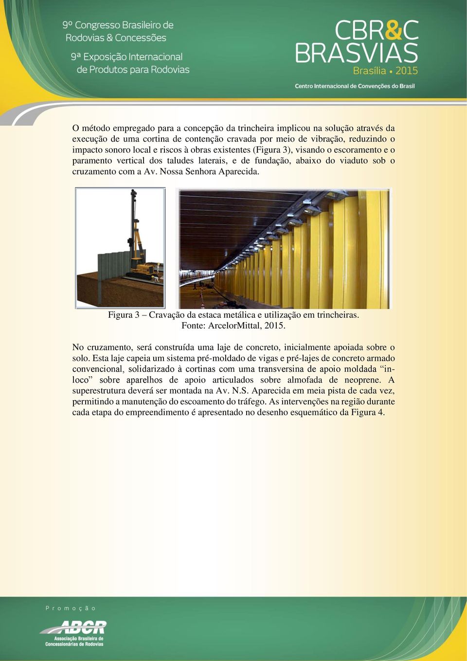 Figura 3 Cravação da estaca metálica e utilização em trincheiras. Fonte: ArcelorMittal, 2015. No cruzamento, será construída uma laje de concreto, inicialmente apoiada sobre o solo.