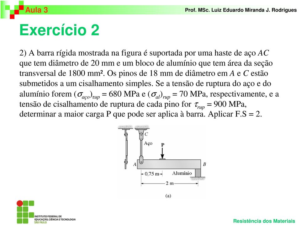 Os pinos de 18 mm de diâmetro em A e C estão submetidos a um cisalhamento simples.