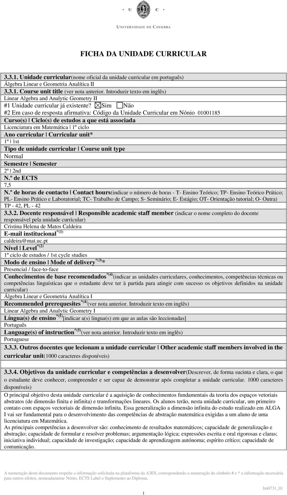 Sim Não #2 Em caso de resposta afirmativa: Código da Unidade Curricular em Nónio 01001185 Curso(s) Ciclo(s) de estudos a que está associada Licenciatura em Matemática 1º ciclo Ano curricular