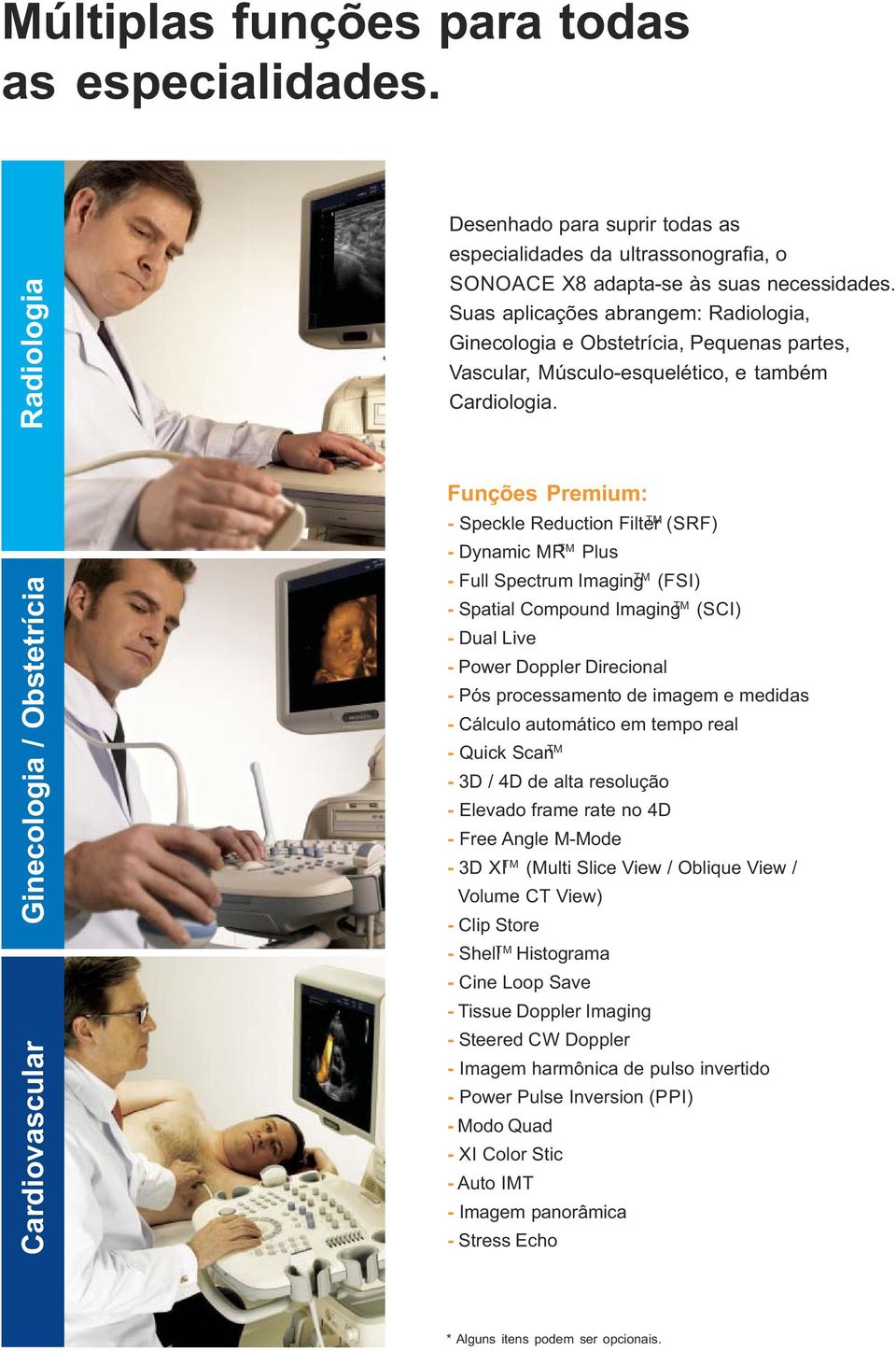 Cardiovascular Ginecologia / Obstetrícia Funções Premium: TM - Speckle Reduction Filter (SRF) - Dynamic MR TM Plus - Full Spectrum Imaging TM (FSI) - Spatial Compound Imaging TM (SCI) - Dual Live -