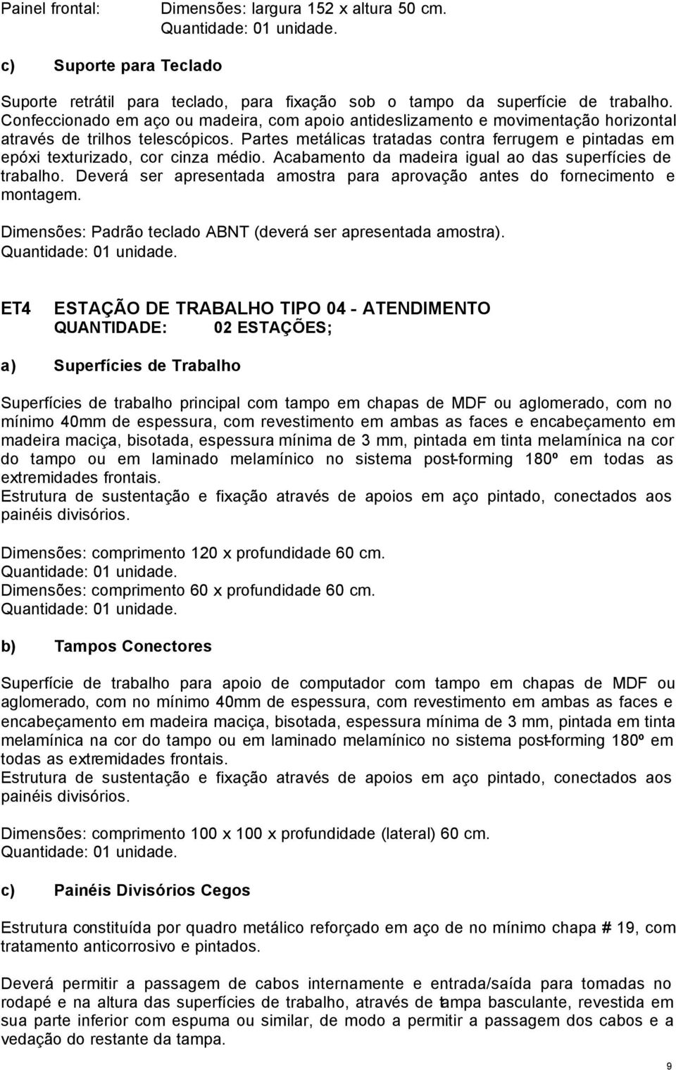 Partes metálicas tratadas contra ferrugem e pintadas em epóxi texturizado, cor cinza médio. Acabamento da madeira igual ao das superfícies de trabalho.