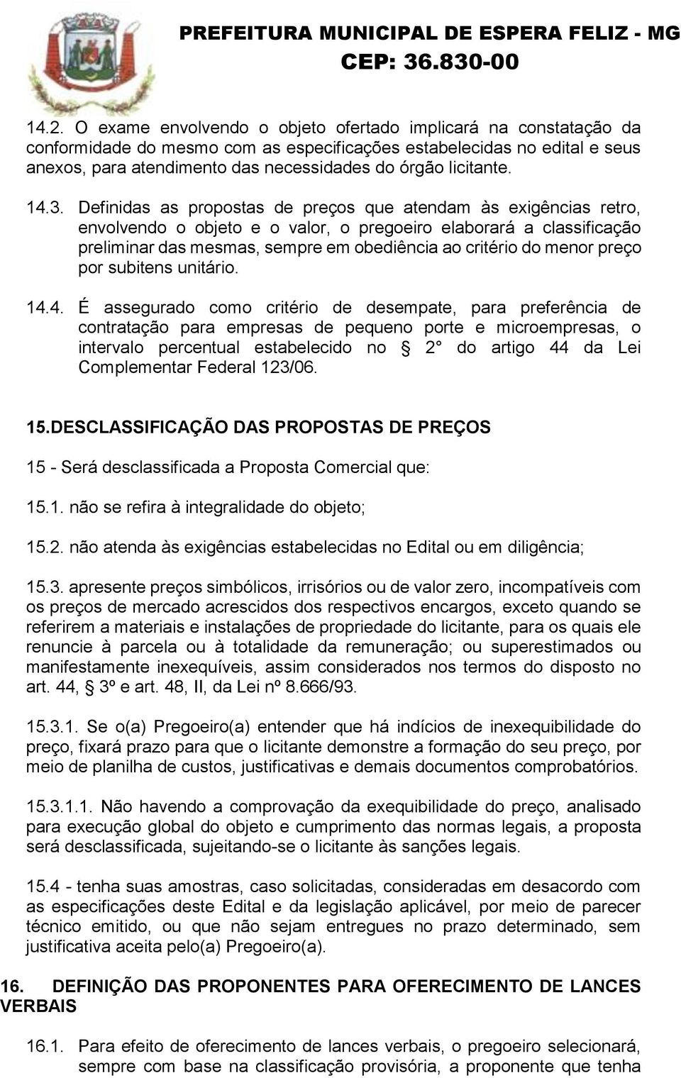 Definidas as propostas de preços que atendam às exigências retro, envolvendo o objeto e o valor, o pregoeiro elaborará a classificação preliminar das mesmas, sempre em obediência ao critério do menor