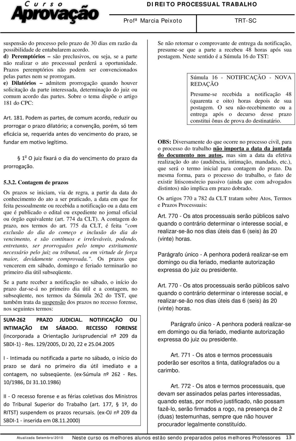 e) Dilatórios admitem prorrogação quando houver solicitação da parte interessada, determinação do juiz ou comum acordo das partes. Sobre o tema dispõe o artigo 181 