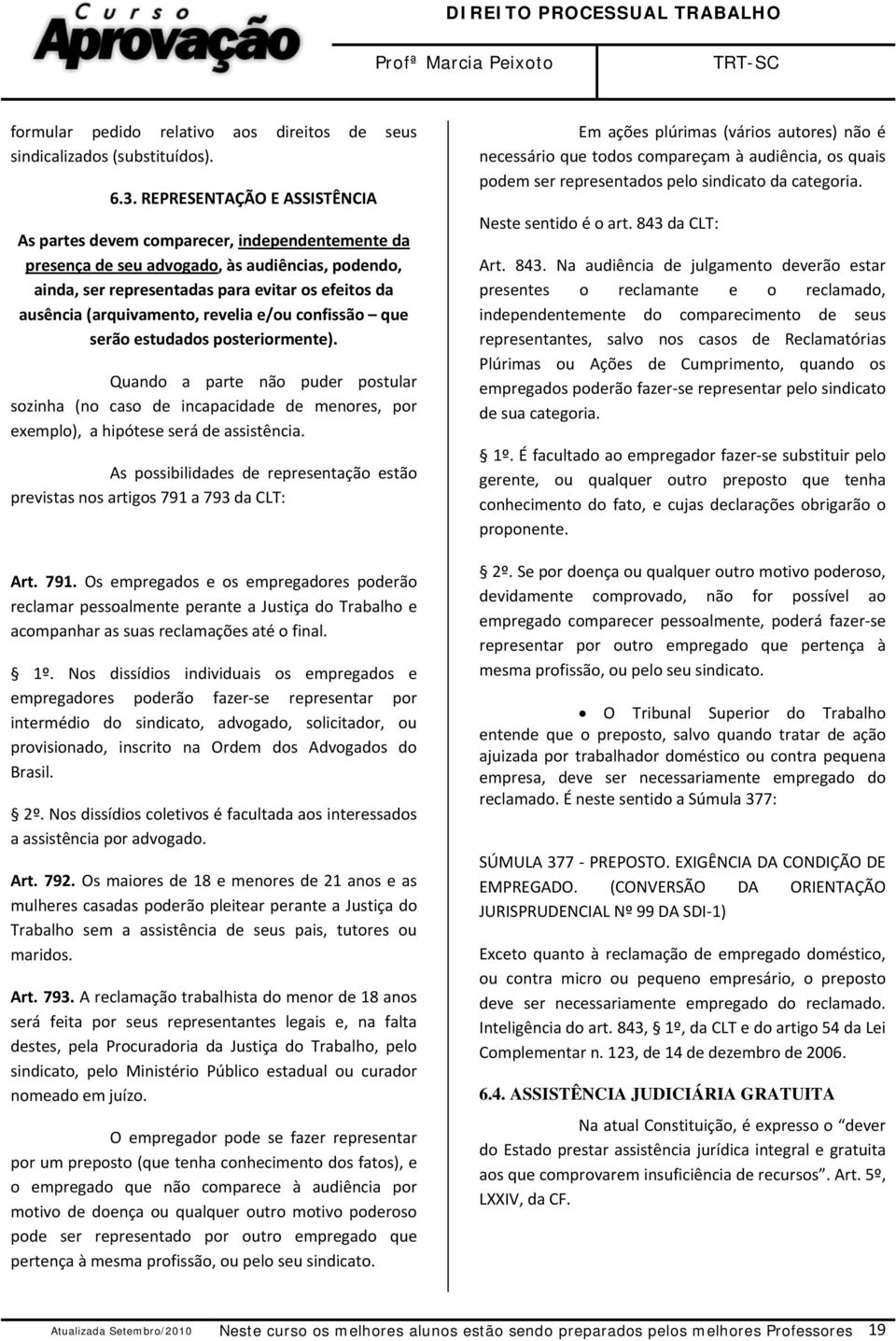 (arquivamento, revelia e/ou confissão que serão estudados posteriormente). Quando a parte não puder postular sozinha (no caso de incapacidade de menores, por exemplo), a hipótese será de assistência.