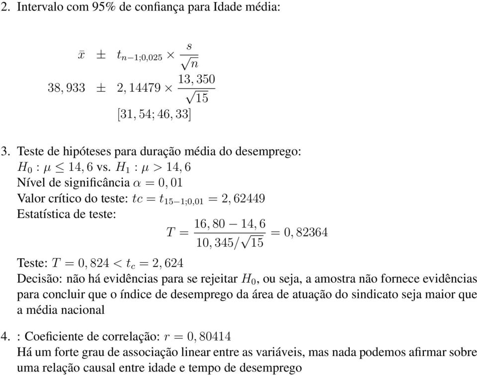 evidências para se rejeitar H, ou seja, a amostra não fornece evidências para concluir que o índice de desemprego da área de atuação do sindicato seja maior que a média nacional 4.