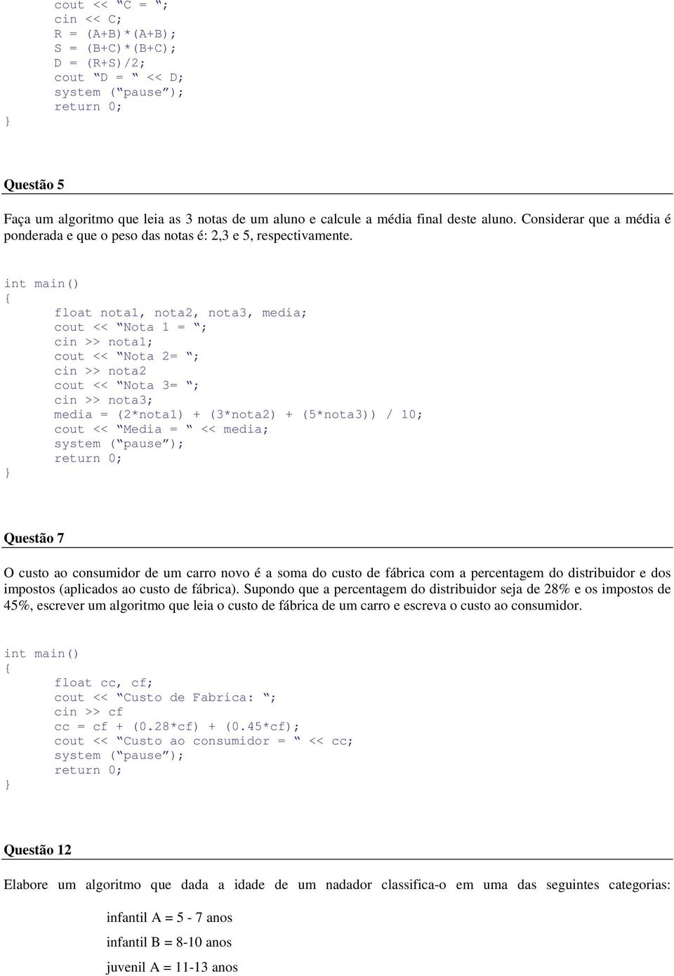 float nota1, nota2, nota3, media; cout << Nota 1 = ; cin >> nota1; cout << Nota 2= ; cin >> nota2 cout << Nota 3= ; cin >> nota3; media = (2*nota1) + (3*nota2) + (5*nota3)) / 10; cout << Media = <<