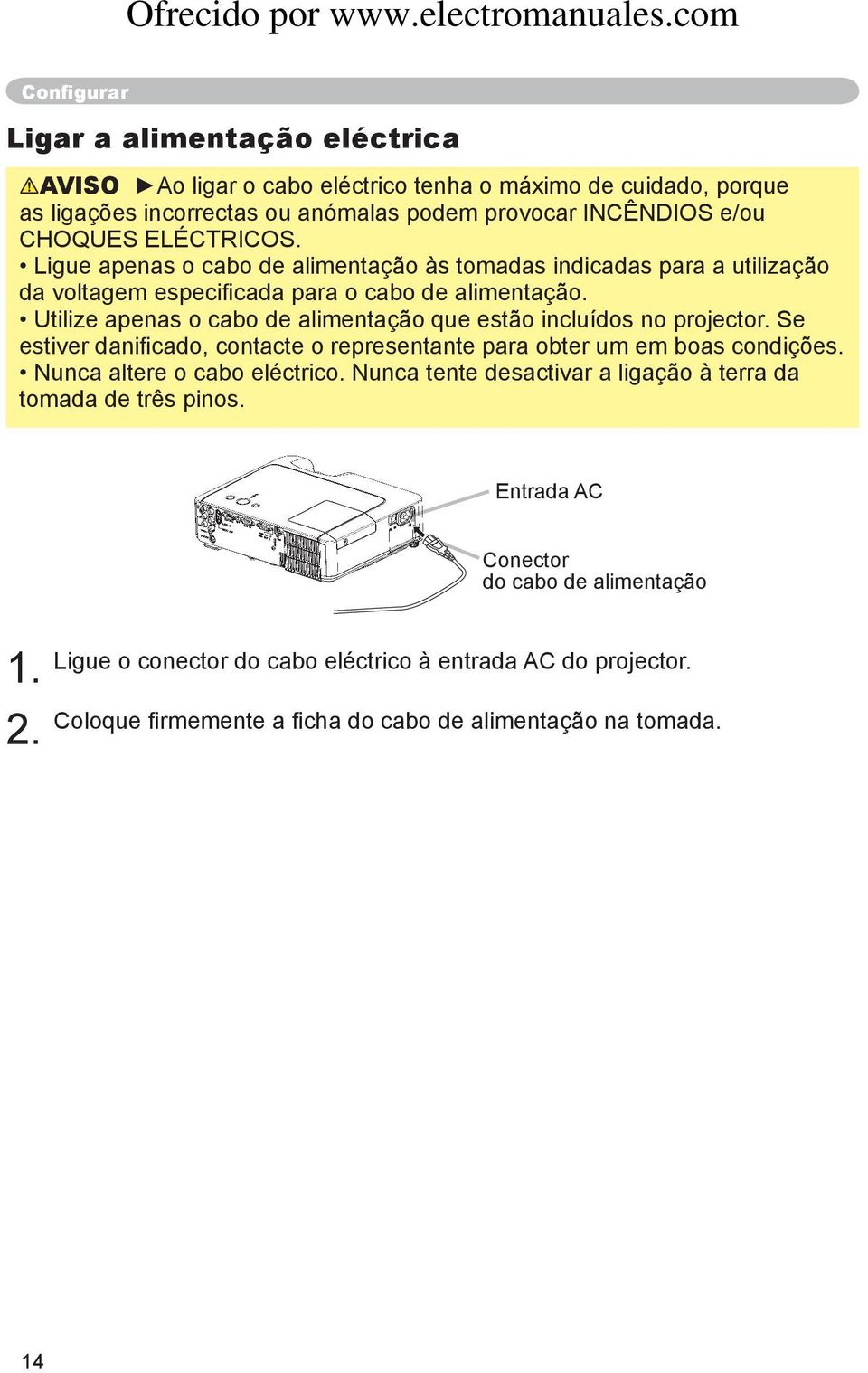 Utilize apenas o cabo de alimentação que estão incluídos no projector. Se estiver danificado, contacte o representante para obter um em boas condições. Nunca altere o cabo eléctrico.