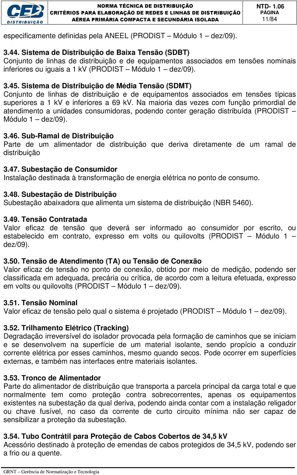 Sistema de Distribuição de Média Tensão (SDMT) Conjunto de linhas de distribuição e de equipamentos associados em tensões típicas superiores a 1 kv e inferiores a 69 kv.