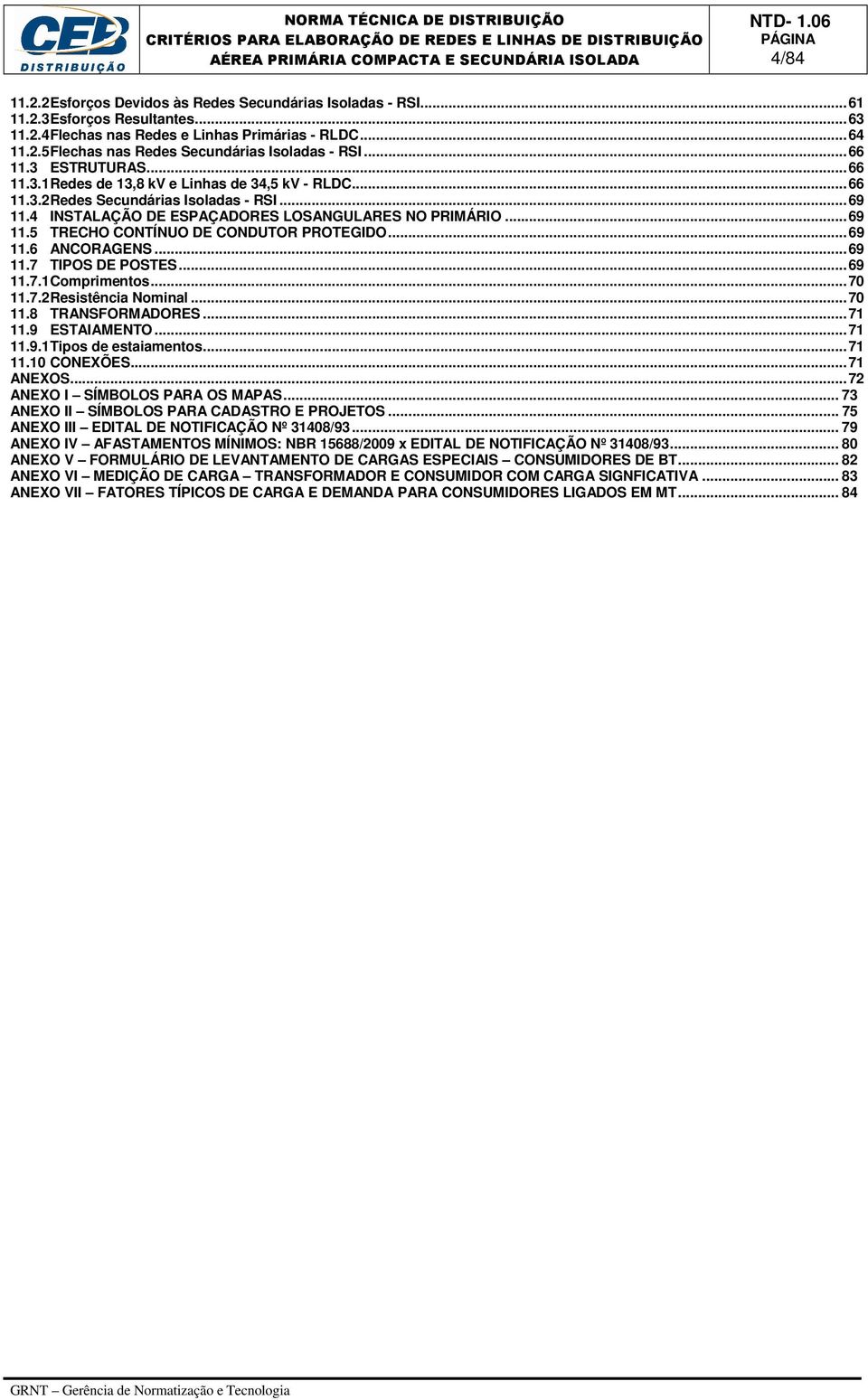 .. 69 11.6 ANCORAGENS... 69 11.7 TIPOS DE POSTES... 69 11.7.1 Comprimentos... 70 11.7.2 Resistência Nominal... 70 11.8 TRANSFORMADORES... 71 11.9 ESTAIAMENTO... 71 11.9.1 Tipos de estaiamentos... 71 11.10 CONEXÕES.