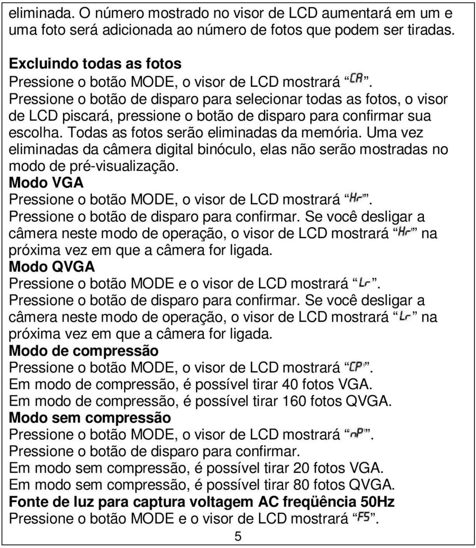 Pressione o botão de disparo para selecionar todas as fotos, o visor de LCD piscará, pressione o botão de disparo para confirmar sua escolha. Todas as fotos serão eliminadas da memória.