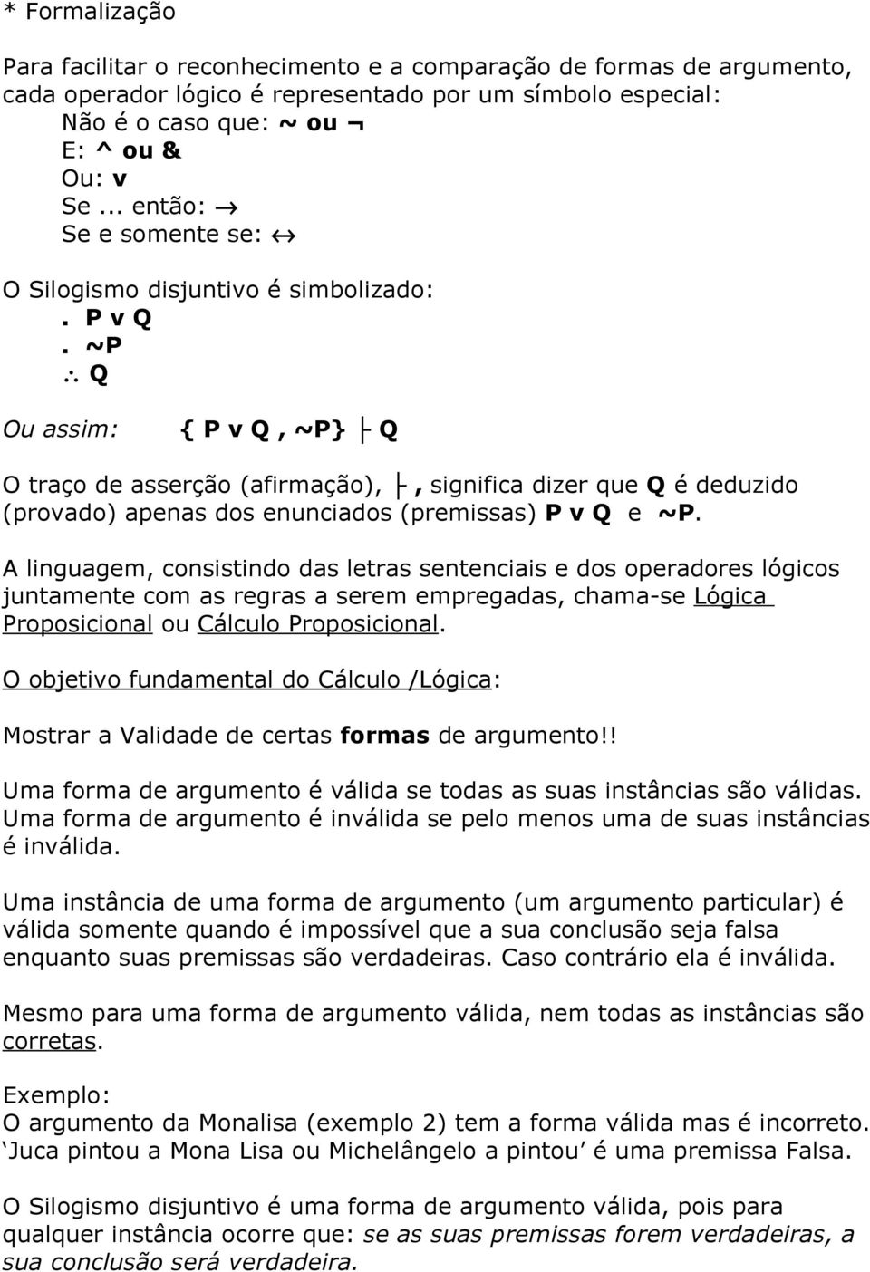 ~P Q Ou assim: { P v Q, ~P} Q O traço de asserção (afirmação),, significa dizer que Q é deduzido (provado) apenas dos enunciados (premissas) P v Q e ~P.