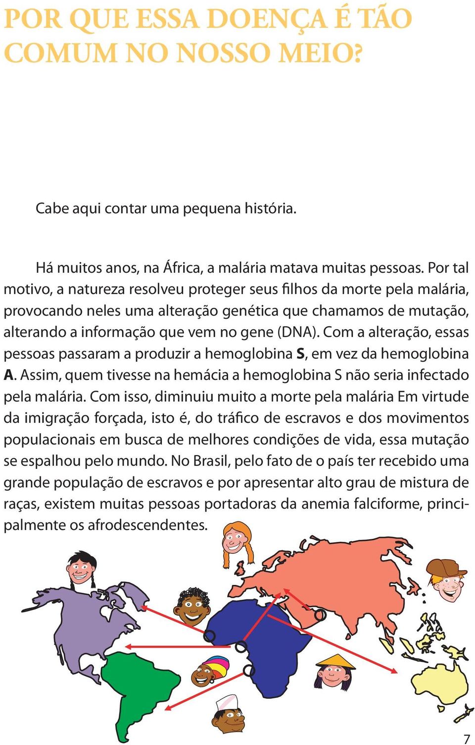 Com a alteração, essas pessoas passaram a produzir a hemoglobina S, em vez da hemoglobina A. Assim, quem tivesse na hemácia a hemoglobina S não seria infectado pela malária.