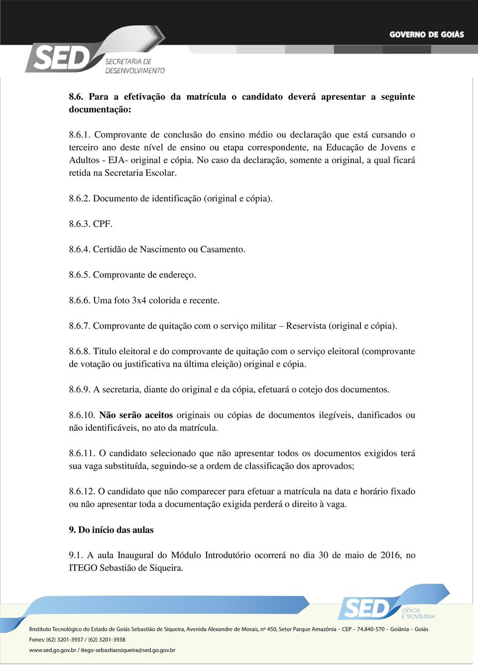 No caso da declaração, somente a original, a qual ficará retida na Secretaria Escolar. 8.6.2. Documento de identificação (original e cópia). 8.6.3. CPF. 8.6.4. Certidão de Nascimento ou Casamento. 8.6.5.