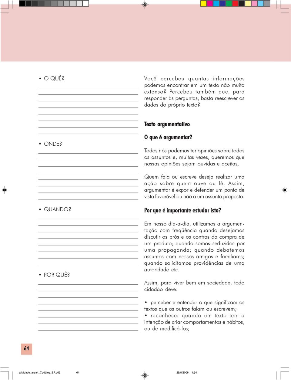 Todos nós podemos ter opiniões sobre todos os assuntos e, muitas vezes, queremos que nossas opiniões sejam ouvidas e aceitas. Quem fala ou escreve deseja realizar uma ação sobre quem ouve ou lê.