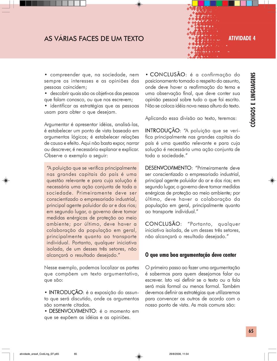 Argumentar é apresentar idéias, analisá-las, é estabelecer um ponto de vista baseado em argumentos lógicos; é estabelecer relações de causa e efeito.