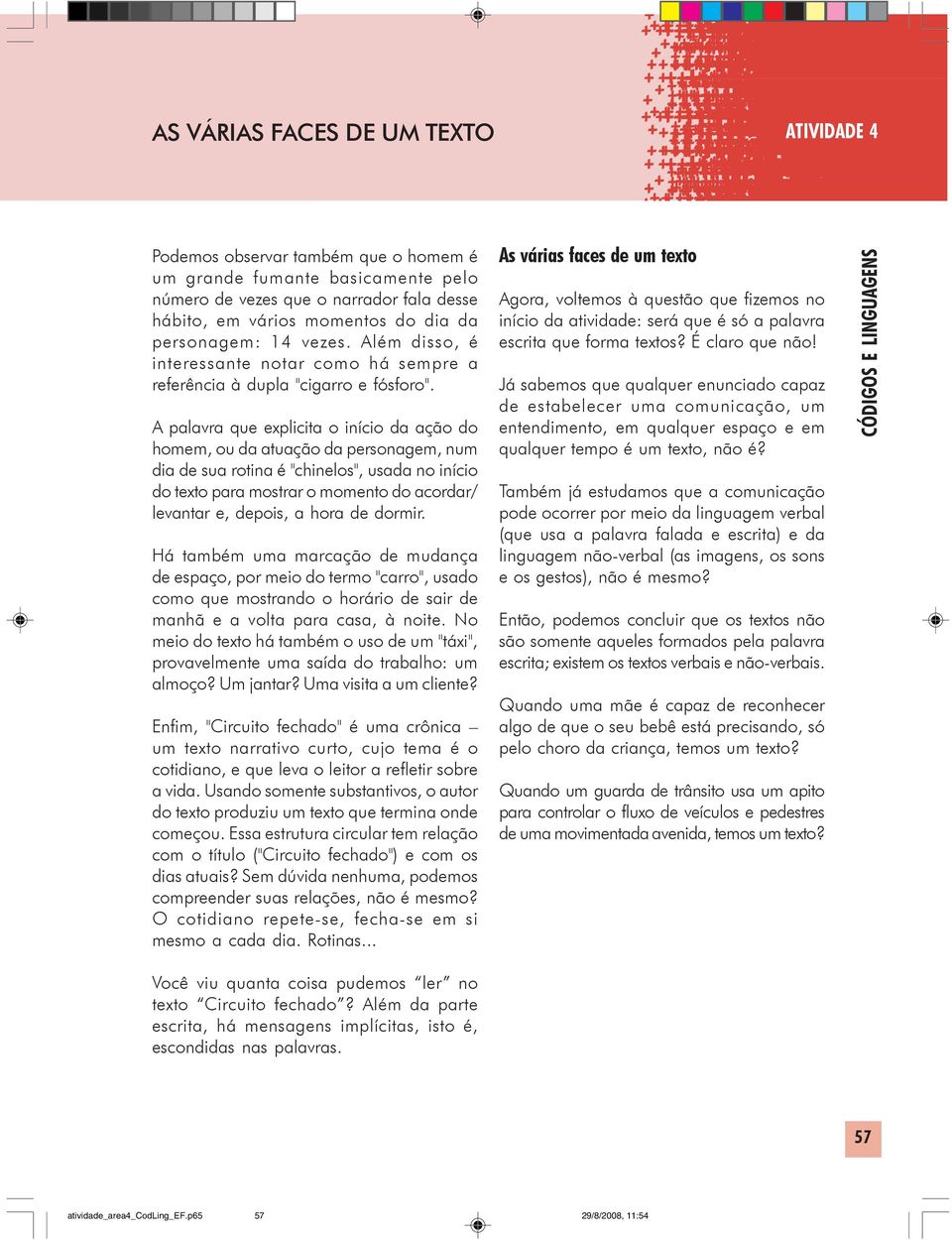 A palavra que explicita o início da ação do homem, ou da atuação da personagem, num dia de sua rotina é "chinelos", usada no início do texto para mostrar o momento do acordar/ levantar e, depois, a