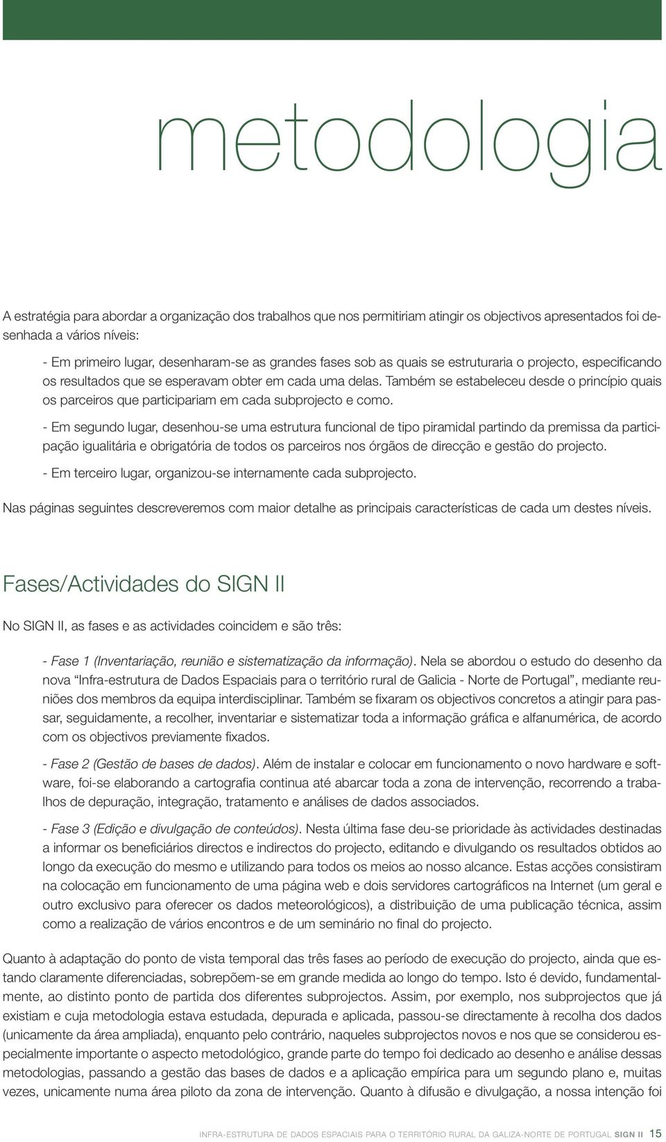 Também se estabeleceu desde o princípio quais os parceiros que participariam em cada subprojecto e como.