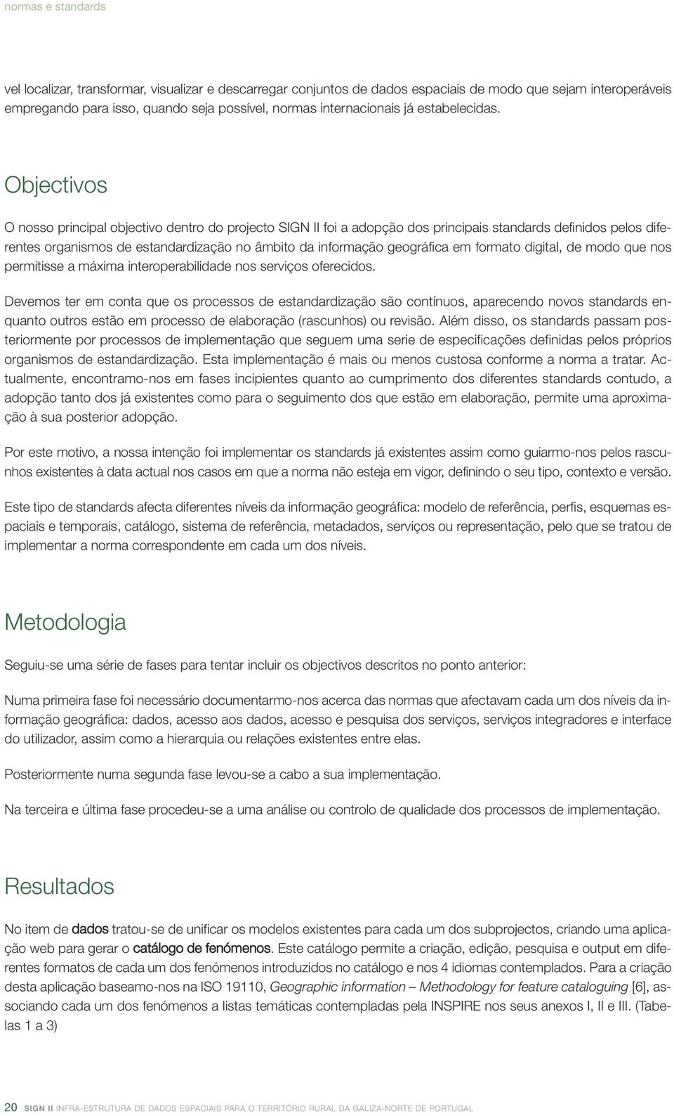 Objectivos O nosso principal objectivo dentro do projecto SIGN II foi a adopção dos principais standards definidos pelos diferentes organismos de estandardização no âmbito da informação geográfica em