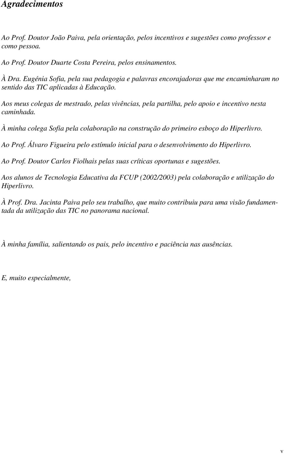 Aos meus colegas de mestrado, pelas vivências, pela partilha, pelo apoio e incentivo nesta caminhada. À minha colega Sofia pela colaboração na construção do primeiro esboço do Hiperlivro. Ao Prof.