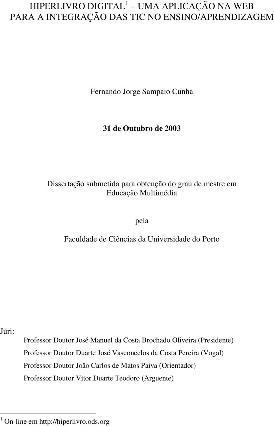 Júri: Professor Doutor José Manuel da Costa Brochado Oliveira (Presidente) Professor Doutor Duarte José Vasconcelos da Costa Pereira