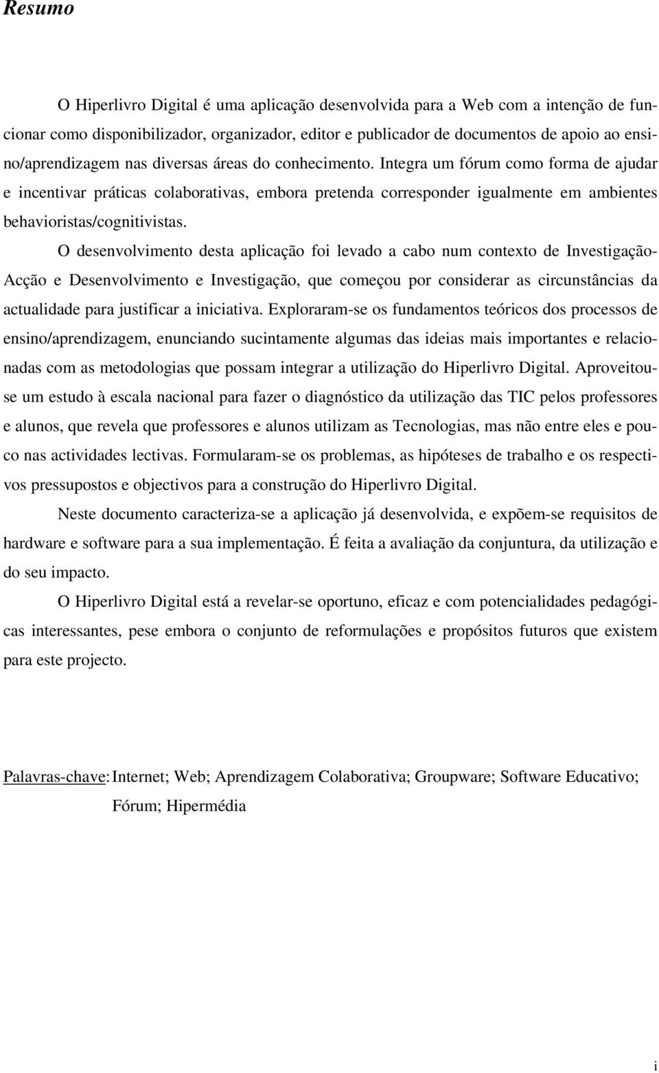 O desenvolvimento desta aplicação foi levado a cabo num contexto de Investigação- Acção e Desenvolvimento e Investigação, que começou por considerar as circunstâncias da actualidade para justificar a