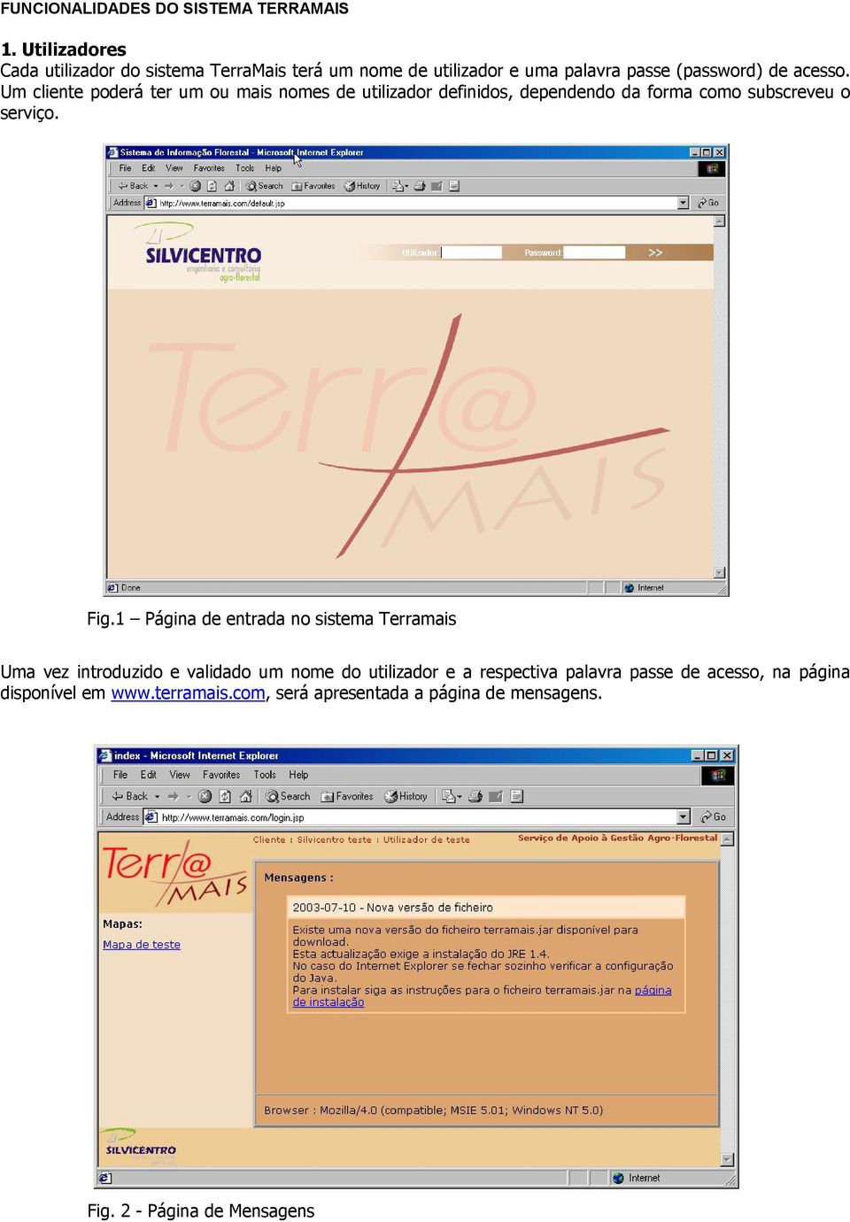 Um cliente poderá ter um ou mais nomes de utilizador definidos, dependendo da forma como subscreveu o serviço. Fig.