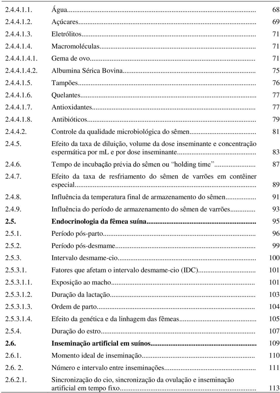 Efeito da taxa de diluição, volume da dose inseminante e concentração espermática por ml e por dose inseminante... 83 2.4.6. Tempo de incubação prévia do sêmen ou holding time... 87 