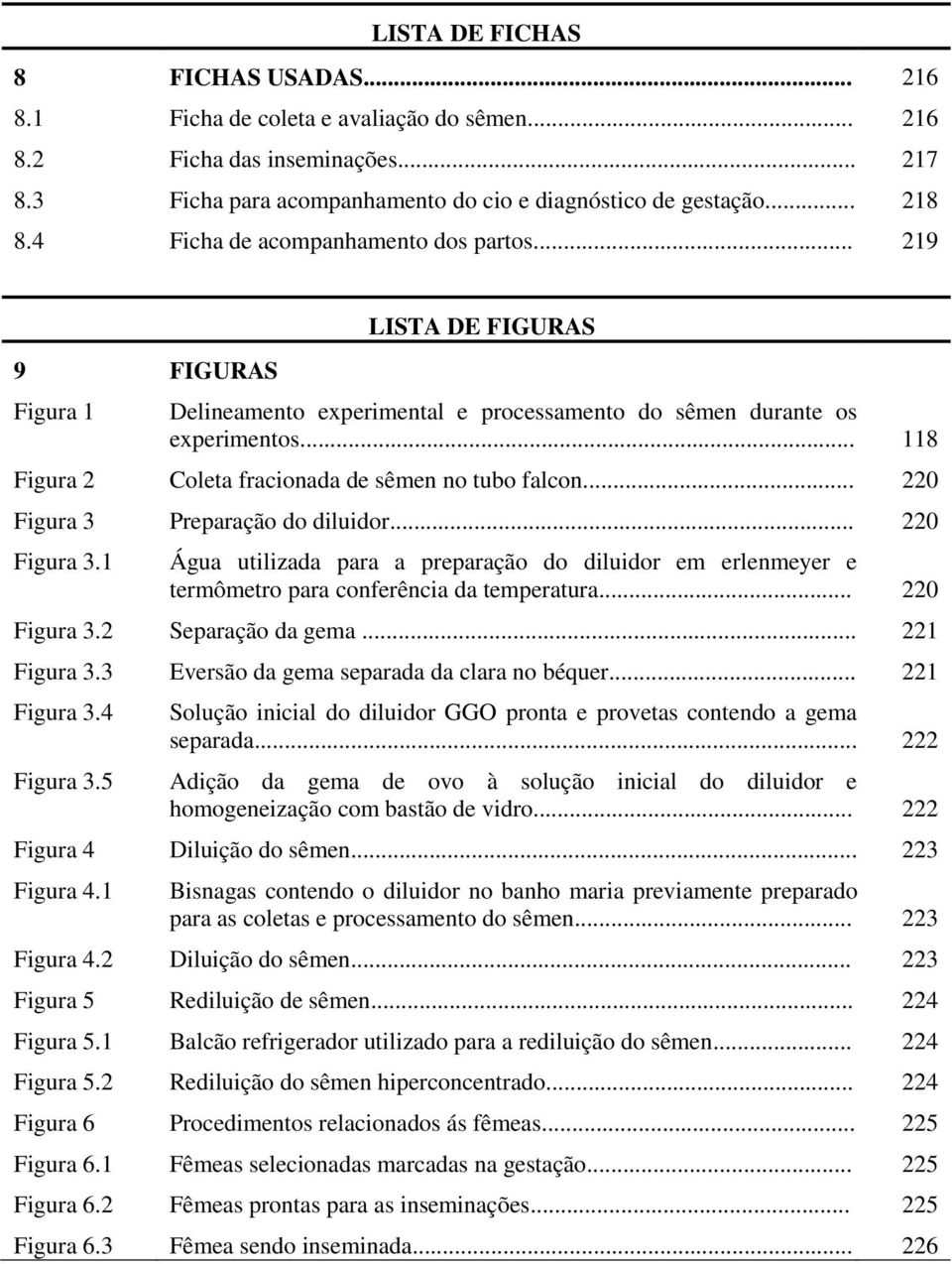 .. 118 Figura 2 Coleta fracionada de sêmen no tubo falcon... 220 Figura 3 Preparação do diluidor... 220 Figura 3.1 Água utilizada para a preparação do diluidor em erlenmeyer e termômetro para conferência da temperatura.