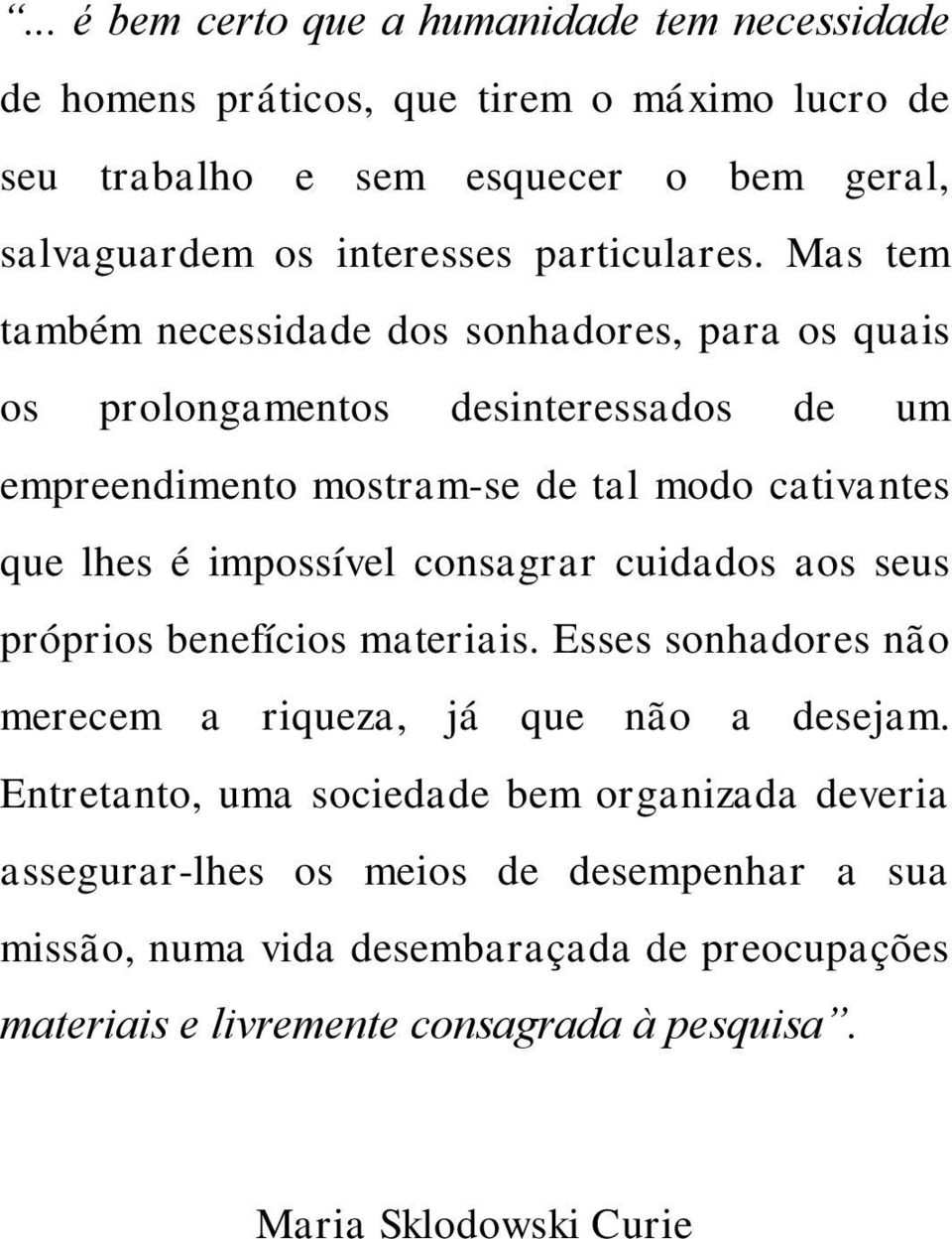 Mas tem também necessidade dos sonhadores, para os quais os prolongamentos desinteressados de um empreendimento mostram-se de tal modo cativantes que lhes é impossível