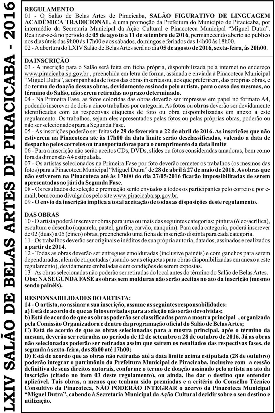 Realizar-se-á no período de 05 de agosto a 11 de setembro de 2016, permanecendo aberto ao público nos dias úteis das 9h00 às 17h00 e aos sábados, domingos e feriados das 14h00 às 18h00.