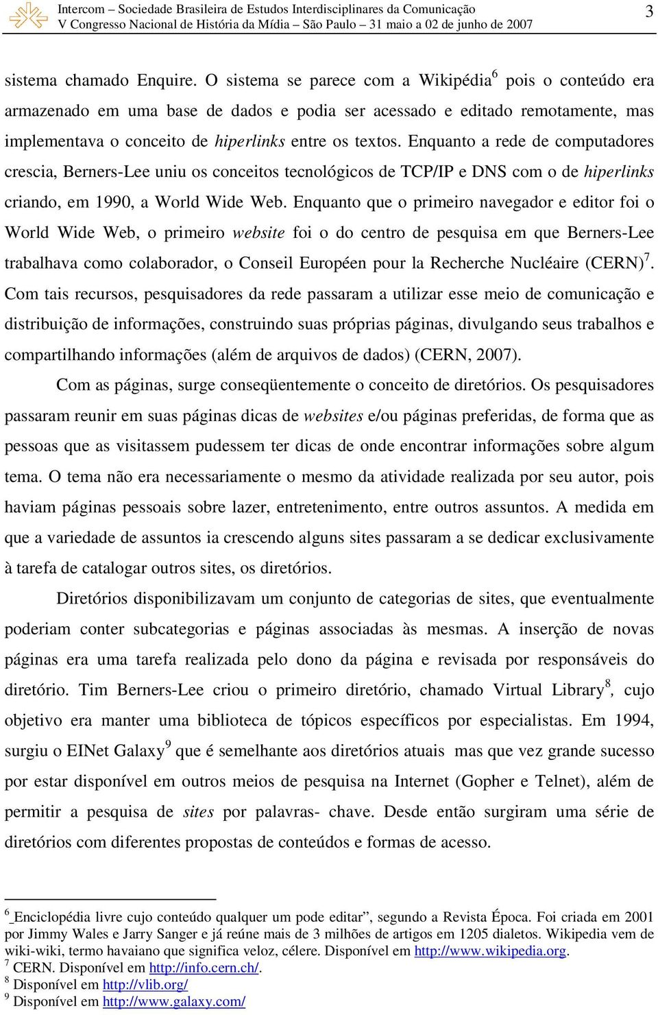 Enquanto a rede de computadores crescia, Berners-Lee uniu os conceitos tecnológicos de TCP/IP e DNS com o de hiperlinks criando, em 1990, a World Wide Web.