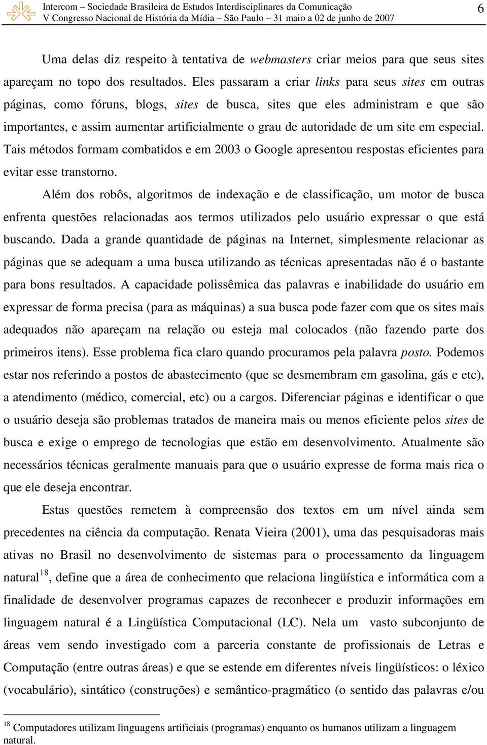 autoridade de um site em especial. Tais métodos formam combatidos e em 2003 o Google apresentou respostas eficientes para evitar esse transtorno.