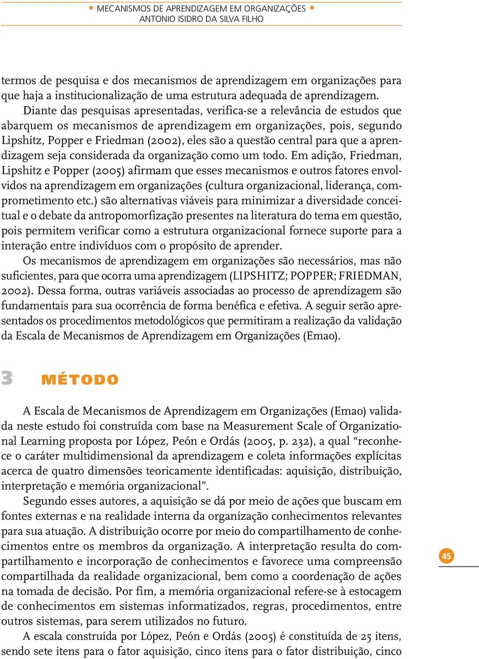 Diante das pesquisas apresentadas, verifica-se a relevância de estudos que abarquem os mecanismos de aprendizagem em organizações, pois, segundo Lipshitz, Popper e Friedman (2002), eles são a questão